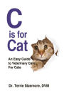 C is for Cat: An Easy Guide to Veterinary Care For Cats