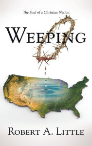 Title: Weeping: The Soul of a Christian Nation, Author: Robert a Little
