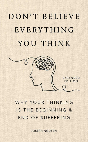 Don't Believe Everything You Think (Expanded Edition): Why Your Thinking Is The Beginning & End Of Suffering (Signed Book)