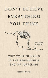 Title: Don't Believe Everything You Think: Why Your Thinking Is The Beginning & End Of Suffering, Author: Joseph Nguyen