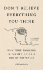 Don't Believe Everything You Think: Why Your Thinking Is The Beginning & End Of Suffering
