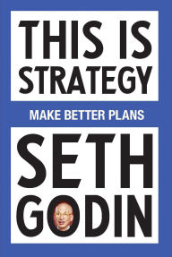 Title: This Is Strategy: Make Better Plans, Author: Seth Godin