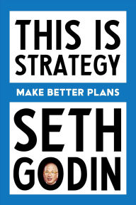 Title: This Is Strategy: Make Better Plans, Author: Seth Godin