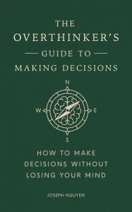 Title: The Overthinker's Guide to Making Decisions: How to Make Decisions without Losing Your Mind, Author: Joseph Nguyen