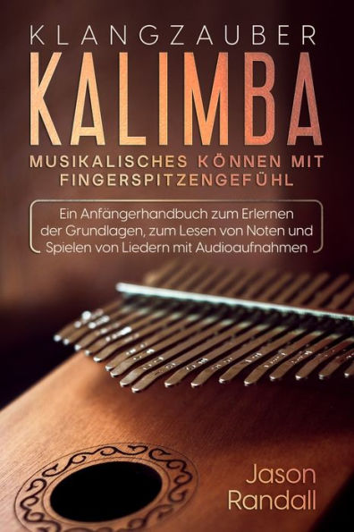 Klangzauber Kalimba: Musikalisches Kï¿½nnen mit Fingerspitzengefï¿½hl: Ein Anfï¿½ngerhandbuch zum Erlernen der Grundlagen, zum Lesen von Noten und Spielen von Liedern mit Audioaufnahmen