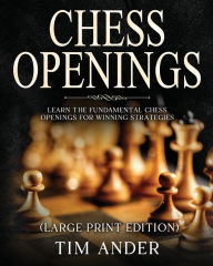 Title: Chess Openings For Beginners (Large Print Edition): Learn the Fundamental Chess Openings for Winning Strategies, Author: Tim Ander