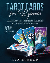 Title: Tarot Cards for Beginners (Large Print Edition): A Beginner's Guide to Learning Tarot Card Reading, Meanings, & Spreads, Author: Eva Gibson