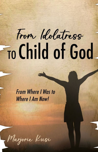 From Idolatress to a Child of God: Where I Was Am Now!