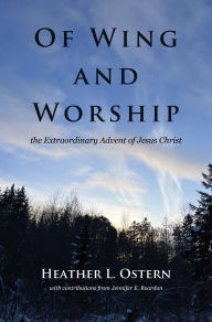 Title: Of Wing and Worship: The Extraordinary Advent of Jesus Christ, Author: Heather L. Ostern