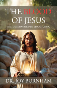 Title: The Blood of Jesus: The 7 Ways Jesus Shed His Blood for You, Author: Joy Burnham