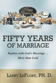 Title: 50 Years of Marriage: Replete with God's Blessings .... More Than Gold, Author: Ph.D. Larry LeFlore