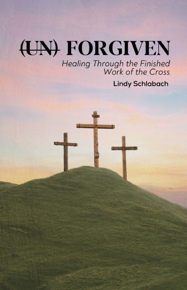 (un) Forgiven: Healing Through the Finished Work of the Cross