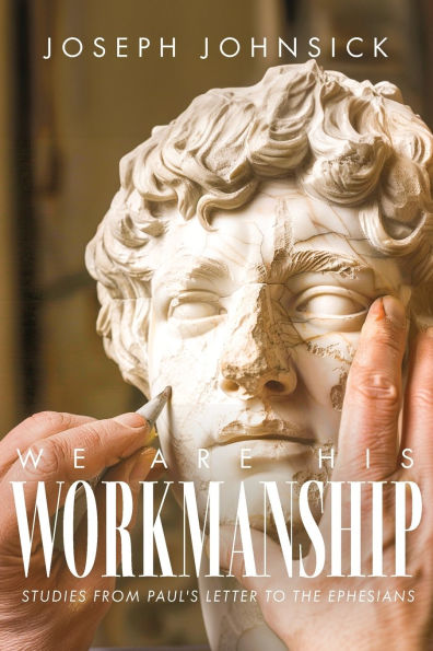 We Are His Workmanship: Studies From Paul's Letter to the Ephesians