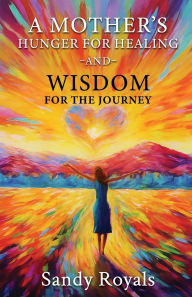 Title: A Mothers Hunger for Healing and Wisdom for the Journey, Author: Sandy Royals