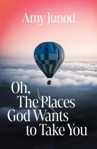 Title: Oh, the Places God Wants to Take You, Author: Amy Junod