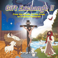 Title: Gift Exchange 2: From the Cradle, to the Cross, to Creation Restored, Author: Margo Klundt