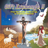 Title: Gift Exchange 2: From the Cradle, to the Cross, to Creation Restored, Author: Margo Klundt