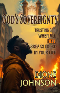 Title: God's Sovereignty: Trusting God When All Hell Breaks Loose in Your Life, Author: Dione Johnson