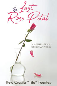 Title: The Last Rose Petal: A Nonreligious Christian Novel, Author: Crusita Tita Fuentes