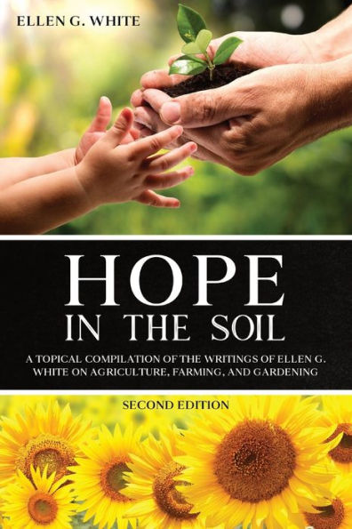 Hope the Soil: A Topical Compilation of Writings Ellen G. White on Agriculture, Farming, and Gardening