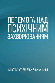 Title: ПЕРЕМОГА НАД ПСИХІЧНИМ ЗАХВОРЮВАННЯМ (Ukrainian Edition), Author: Nick Griemsmann