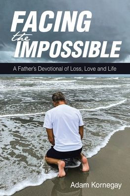 Facing the Impossible: A Father's Devotional of Loss, Love and Life