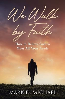 We Walk by Faith: How to Believe God Meet All Your Needs