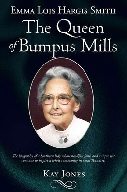 Emma Lois Hargis Smith The Queen of Bumpus Mills: biography a Southern lady whose steadfast faith and unique wit continue to inspire whole community rural Tennessee.