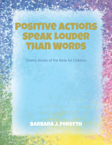 Positive Actions Speak Louder Than Words: Drama Stories of the Bible for Children