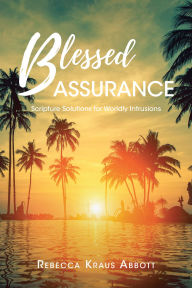 Title: Blessed Assurance: Scripture Solutions For Worldly Intrusions, Author: Rebecca Kraus Abbott