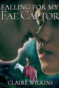 Title: Falling for my Fae Captor, Author: Claire Wilkins