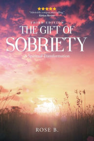 Title: The Gift of Sobriety: A Spiritual Transformation, Author: Rose B