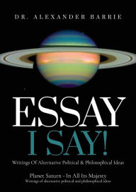 Title: Essay - I Say: Writing of Alternative Political & Philosophical Ideas, Author: Alexander Barrie