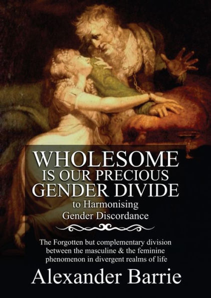 Wholesome Is Our Precious Gender Divide: The Forgotten but Complementary Division Between the Masculine & the Feminine Phenomenon in all Possible Realms of Life.