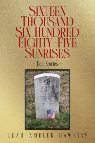 Title: Sixteen Thousand Six Hundred Eighty-Five Sunrises: Dad Stories, Author: Leah Ambler Hawkins