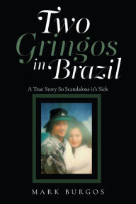 Title: Two Gringos In Brazil: A True Story So Scandalous it's Sick, Author: Mark Burgos