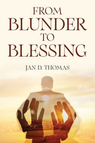 Title: From Blunder to Blessing, Author: Jan D Thomas