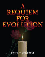 Title: A REQUIEM FOR EVOLUTION, Author: Pierrre  W. Beausejour