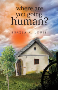 Title: Where Are You Going, Human?, Author: Zsazsa K Louis