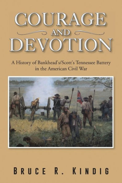Courage and Devotion: A History of Bankhead's/Scott's Tennessee Battery the American Civil War