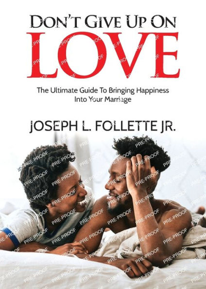 Don't Give Up On Love: The Ultimate Guide To Bringing Happiness Into Your Marriage