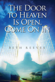 Title: The Door to Heaven Is Open, Come On In, Author: Beth Reeves