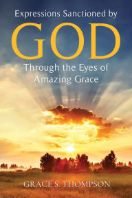 Title: Expressions Sanctioned by God Through the Eyes of Amazing Grace, Author: Grace Thompson