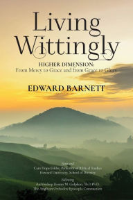 Title: Living Wittingly: Higher Dimension: From Mercy To Grace and from Grace To Glory, Author: Edward Barnett