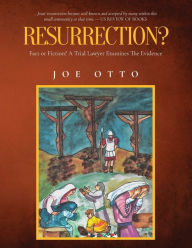 Title: Resurrection? Fact or Fiction: A Trial Lawyer Looks at All of the Evidence, Author: Atty Joe Otto