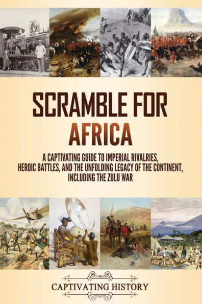 Scramble for Africa: A Captivating Guide to Imperial Rivalries, Heroic Battles, and the Unfolding Legacy of Continent, Including Zulu War