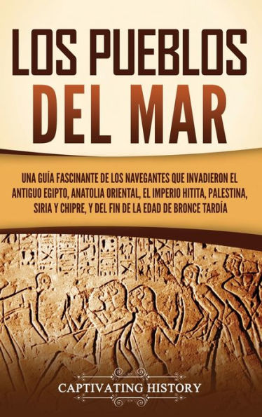 Los pueblos del mar: Una guï¿½a fascinante de los navegantes que invadieron el antiguo Egipto, Anatolia oriental, el Imperio hitita, Palestina, Siria y Chipre, y del fin de la Edad de Bronce Tardï¿½a