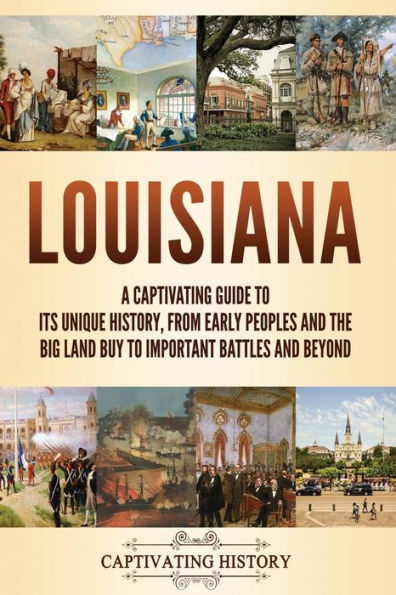 Louisiana: A Captivating Guide to Its Unique History, from Early Peoples and the Big Land Buy Important Battles Beyond