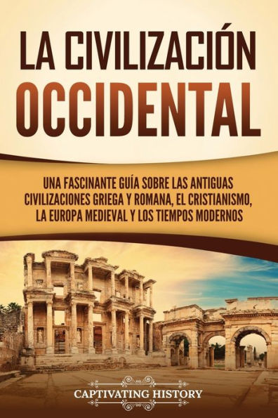 la civilizaciï¿½n occidental: Una fascinante guï¿½a sobre las antiguas civilizaciones griega y romana, el cristianismo, Europa medieval los tiempos modernos