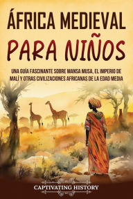 Title: ï¿½frica Medieval para Niï¿½os: Una guï¿½a fascinante sobre Mansa Musa, el Imperio de Malï¿½ y otras civilizaciones africanas de la Edad Media, Author: Captivating History